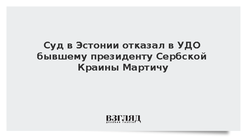 Суд в Эстонии отказал в УДО бывшему президенту Сербской Краины Мартичу