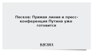 Песков: Прямая линия и пресс-конференция Путина уже готовится