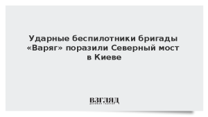 Ударные беспилотники бригады «Варяг» поразили Северный мост в Киеве