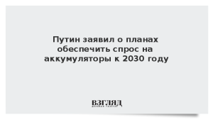 Путин заявил о планах обеспечить спрос на аккумуляторы к 2030 году