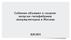 Собянин объявил о скором запуске гигафабрики аккумуляторов в Москве