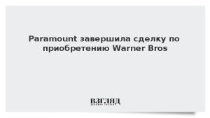 Paramount завершила сделку по приобретению Warner Bros