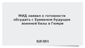 МИД заявил о готовности обсудить с Ереваном будущее военной базы в Гюмри