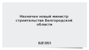Назначен новый министр строительства Белгородской области