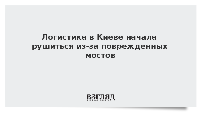 Логистика в Киеве начала рушиться из-за поврежденных мостов