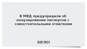 В МВД предупредили об аннулировании паспортов с самостоятельными отметками