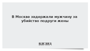 В Москве задержали мужчину за убийство подруги жены