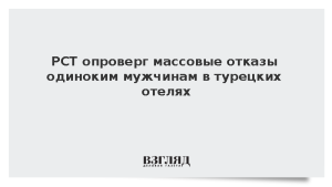 РСТ опроверг массовые отказы одиноким мужчинам в турецких отелях