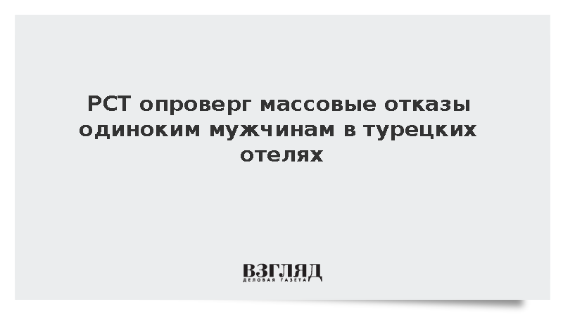 РСТ опроверг массовые отказы одиноким мужчинам в турецких отелях