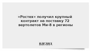 «Ростех» получил крупный контракт на поставку 72 вертолетов Ми-8 в регионы