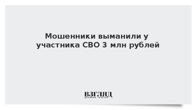 Мошенники выманили у участника СВО 3 млн рублей