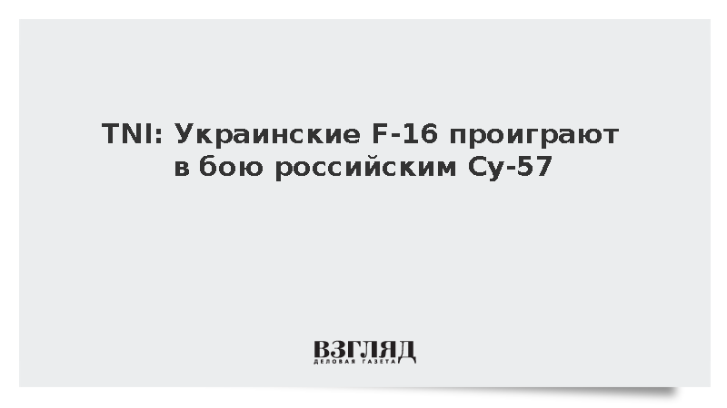 TNI: Украинские F-16 проиграют в бою российским Су-57