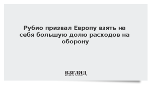 Рубио призвал Европу взять на себя большую долю расходов на оборону