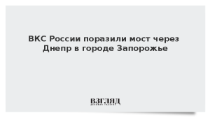 ВКС России поразили мост через Днепр в городе Запорожье