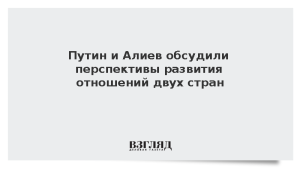 Путин и Алиев обсудили перспективы развития отношений двух стран