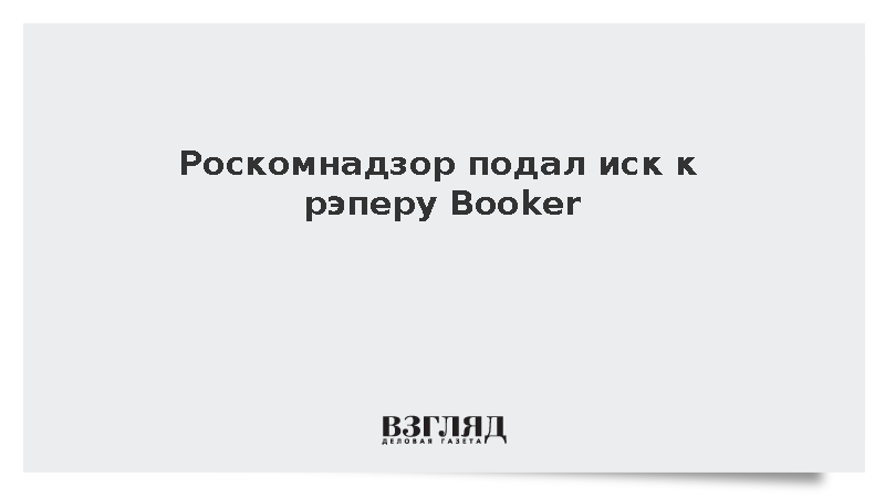 Роскомнадзор подал иск к рэперу Booker