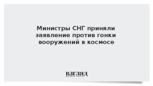 Министры СНГ приняли заявление против гонки вооружений в космосе