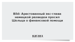 Bild: Арестованный экс-глава немецкой разведки просил Шольца о финансовой помощи