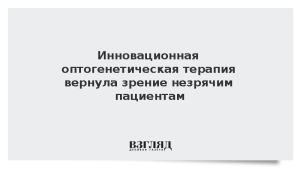 Инновационная оптогенетическая терапия вернула зрение незрячим пациентам