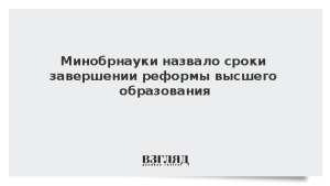 Минобрнауки назвало сроки завершении реформы высшего образования