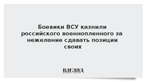 Боевики ВСУ казнили российского военнопленного за нежелание сдавать позиции своих