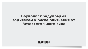 Нарколог предупредил водителей о риске опьянения от безалкогольного вина