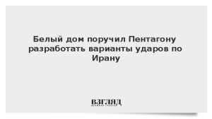 Белый дом поручил Пентагону разработать варианты ударов по Ирану