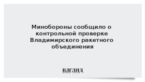 Минобороны сообщило о контрольной проверке Владимирского ракетного объединения