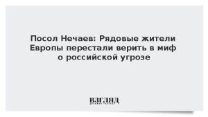 Посол Нечаев: Рядовые жители Европы перестали верить в миф о российской угрозе