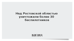 Над Ростовской областью уничтожили более 30 беспилотников
