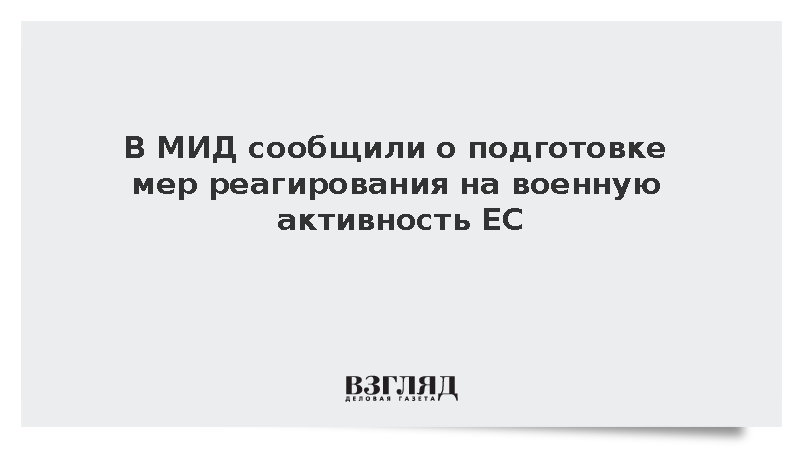 В МИД сообщили о подготовке мер реагирования на военную активность ЕС