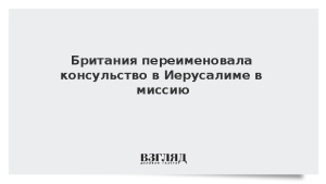 Британия переименовала консульство в Иерусалиме в миссию