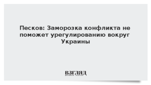 Песков: Заморозка конфликта не поможет урегулированию вокруг Украины