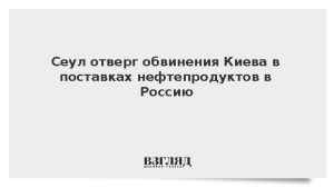 Сеул отверг обвинения Киева в поставках нефтепродуктов в Россию