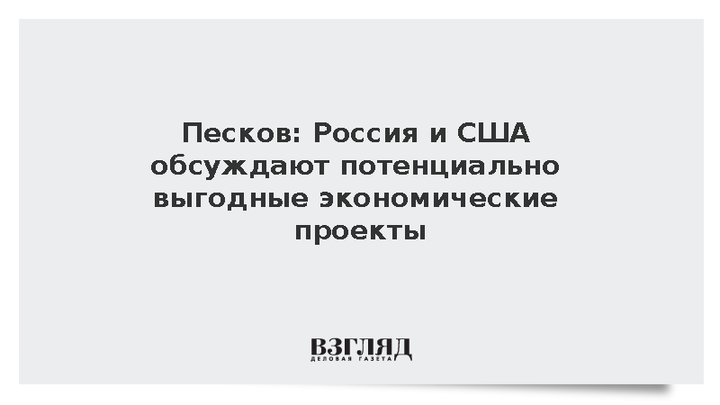 Песков: Россия и США обсуждают потенциально выгодные экономические проекты