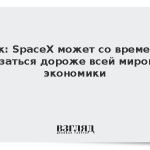 Маск: SpaceX может со временем оказаться дороже всей мировой экономики
