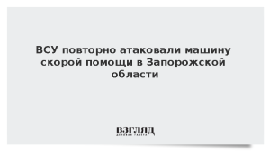 ВСУ повторно атаковали машину скорой помощи в Запорожской области