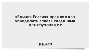 «Единая Россия» предложила определить список госданных для обучения ИИ