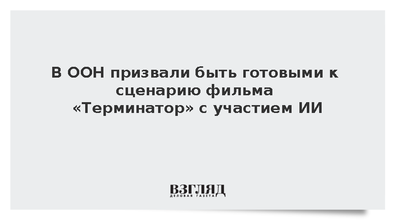 В ООН призвали быть готовыми к сценарию фильма «Терминатор» с участием ИИ