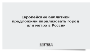 Европейские аналитики предложили парализовать город или метро в России