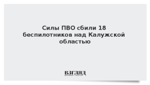 Силы ПВО сбили 18 беспилотников над Калужской областью
