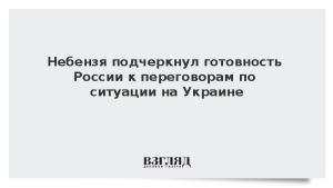 Небензя подчеркнул готовность России к переговорам по ситуации на Украине