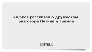 Ушаков рассказал о дружеском разговоре Путина и Трампа