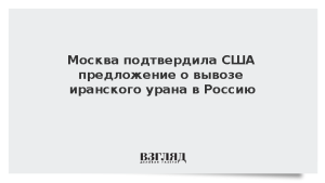 Москва подтвердила США предложение о вывозе иранского урана в Россию