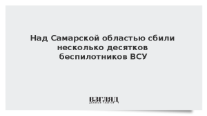 Над Самарской областью сбили несколько десятков беспилотников ВСУ
