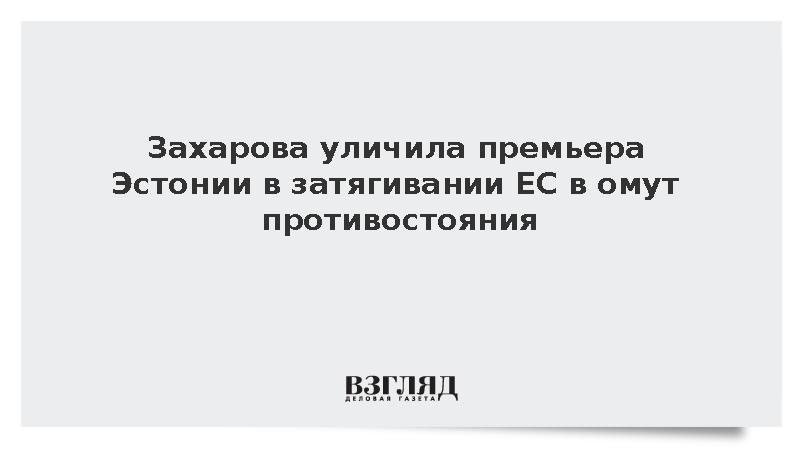Захарова уличила премьера Эстонии в затягивании ЕС в «омут противостояния»