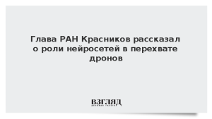 Глава РАН Красников рассказал о роли нейросетей в перехвате дронов