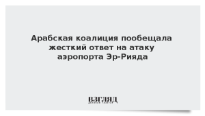 Арабская коалиция пообещала жесткий ответ на атаку по аэропорту Эр-Рияда