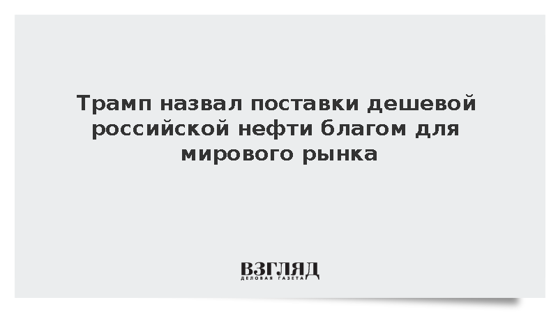 Трамп назвал поставки дешевой российской нефти благом для мирового рынка