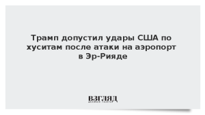 Трамп допустил удары США по хуситам после атаки на аэропорт в Эр-Рияде